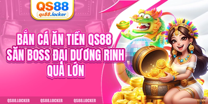 Bắn Cá Ăn Tiền QS88 - Săn Boss Đại Dương Rinh Quà Lớn
