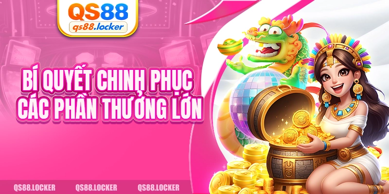 Bí quyết chinh phục các phần thưởng lớn