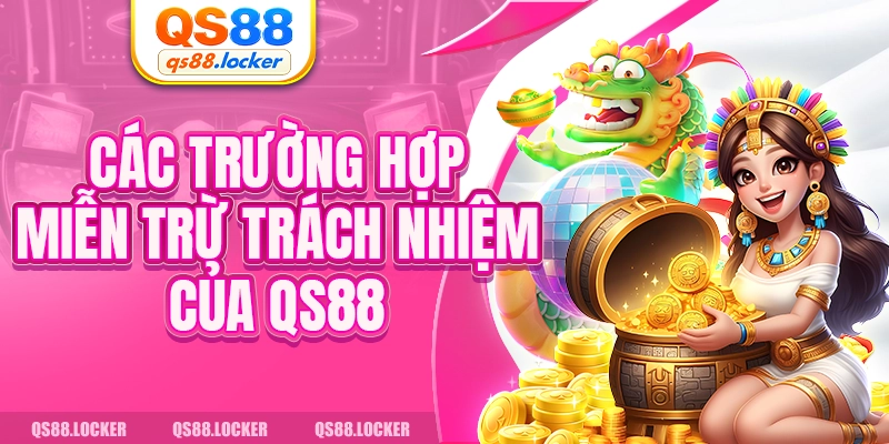 Các trường hợp miễn trừ trách nhiệm của QS88