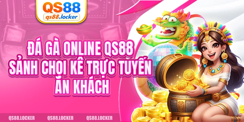 Đá Gà Online QS88 - Sảnh Chọi Kê Trực Tuyến Ăn Khách