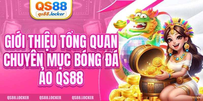 Giới thiệu tổng quan chuyên mục bóng đá ảo QS88