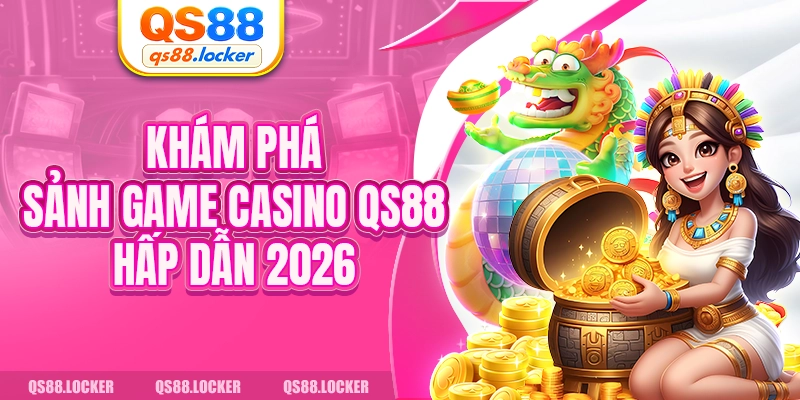 Khám phá sảnh game Casino QS88 hấp dẫn 2026