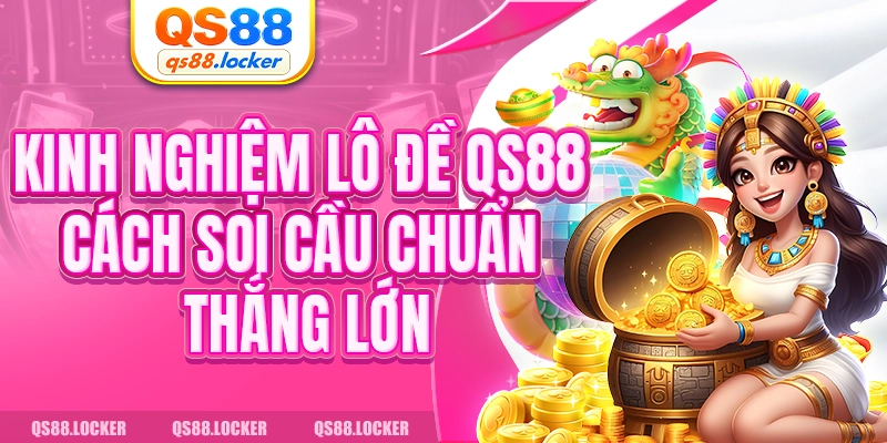 Kinh Nghiệm Lô Đề QS88 - Cách Soi Cầu Chuẩn Thắng Lớn