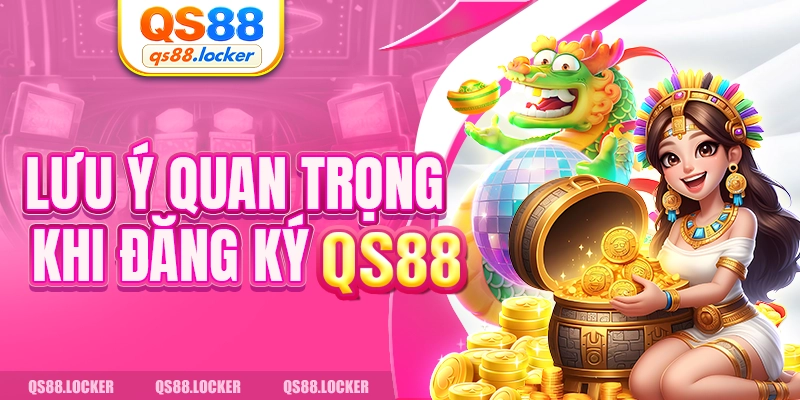 Lưu ý quan trọng khi đăng ký QS88