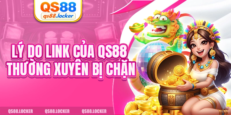 Lý do link của QS88 thường xuyên bị chặn