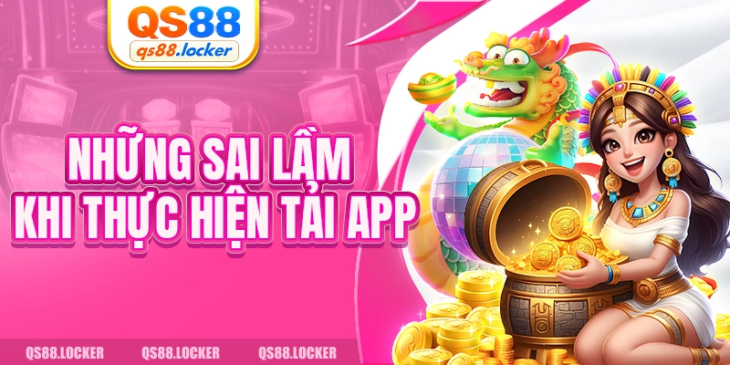 Những sai lầm khi thực hiện tải app