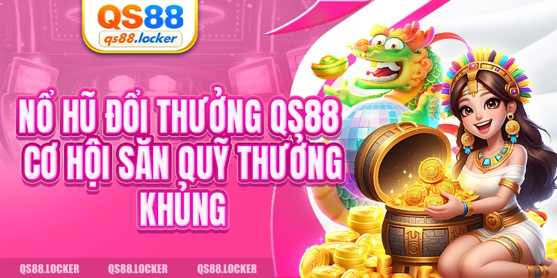 Nổ Hũ Đổi Thưởng QS88 - Cơ Hội Săn Quỹ Thưởng Khủng