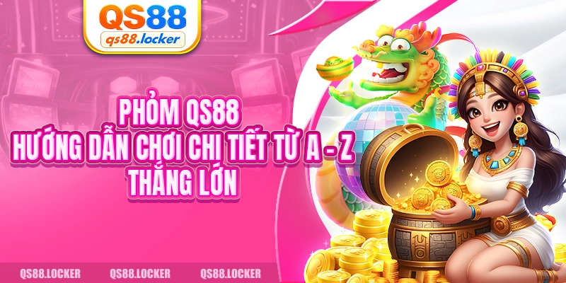 Phỏm QS88 - Hướng Dẫn Chơi Chi Tiết Từ A - Z Thắng Lớn