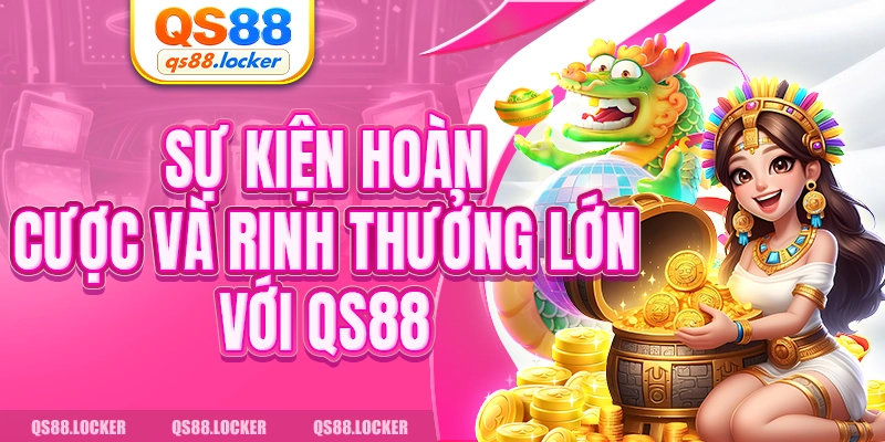 Sự kiện hoàn cược và rinh thưởng lớn với QS88