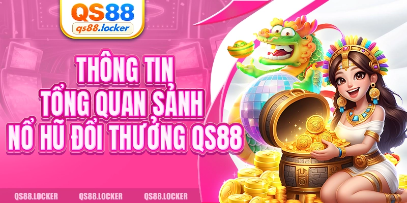 Thông tin tổng quan sảnh nổ hũ đổi thưởng QS88