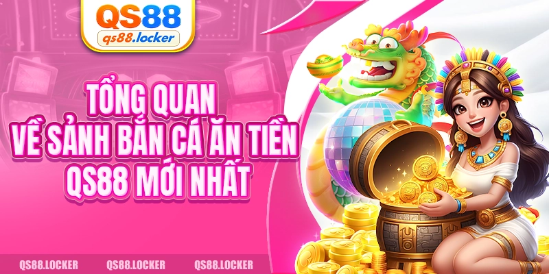 Tổng quan về sảnh bắn cá ăn tiền QS88 mới nhất