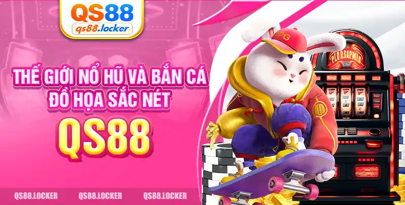Thế giới nổ hũ và bắn cá qs88 đồ họa sắc nét
